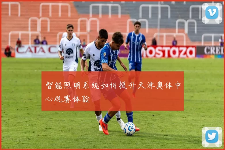 智能照明系统如何提升天津奥体中心观赛体验