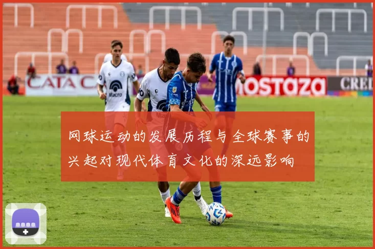 网球运动的发展历程与全球赛事的兴起对现代体育文化的深远影响