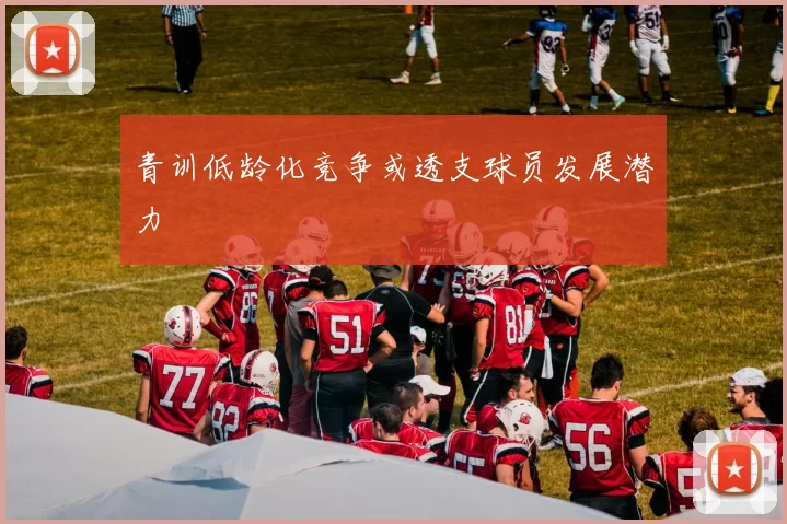 青训低龄化竞争或透支球员发展潜力