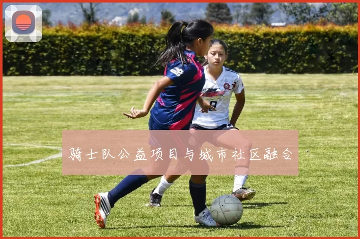 骑士队公益项目与城市社区融合
