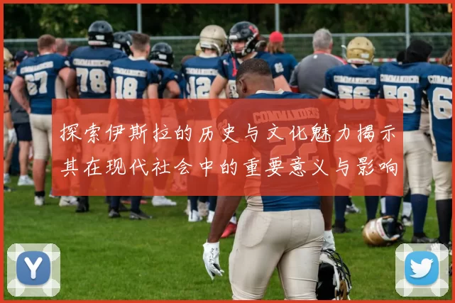 探索伊斯拉的历史与文化魅力揭示其在现代社会中的重要意义与影响