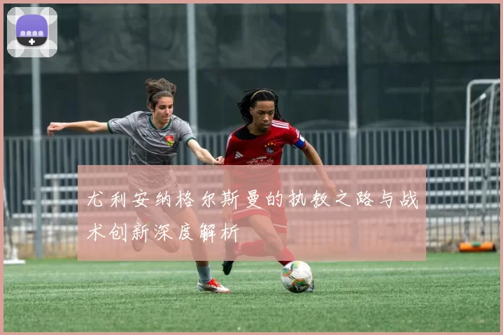 尤利安纳格尔斯曼的执教之路与战术创新深度解析