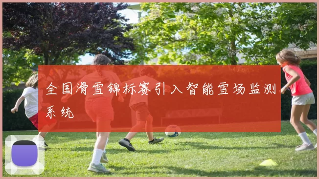 全国滑雪锦标赛引入智能雪场监测系统