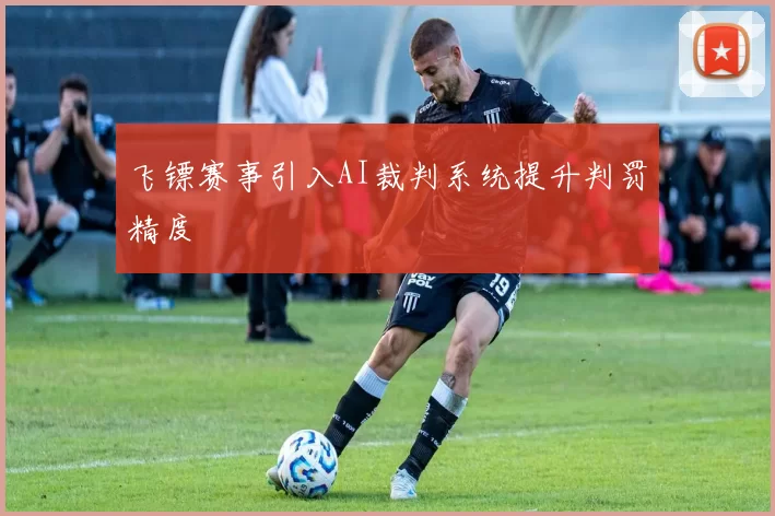 飞镖赛事引入AI裁判系统提升判罚精度