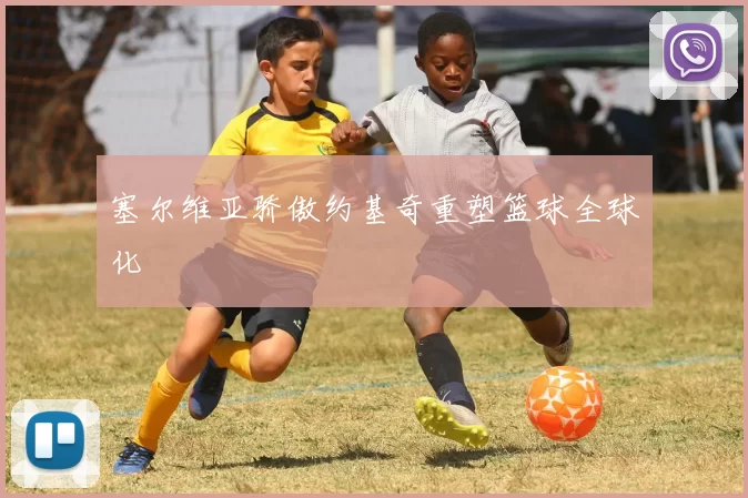 塞尔维亚骄傲约基奇重塑篮球全球化