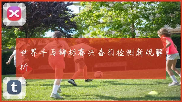 世界半马锦标赛兴奋剂检测新规解析