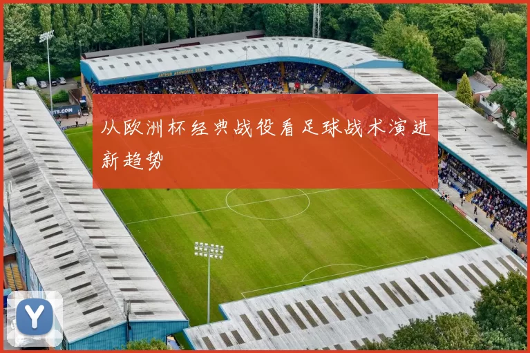 从欧洲杯经典战役看足球战术演进新趋势