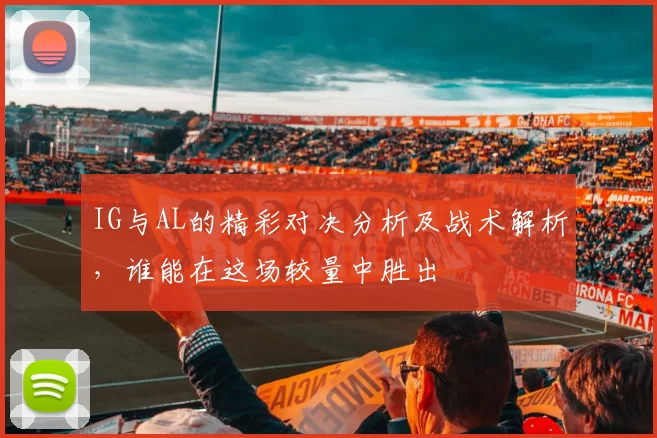IG与AL的精彩对决分析及战术解析，谁能在这场较量中胜出