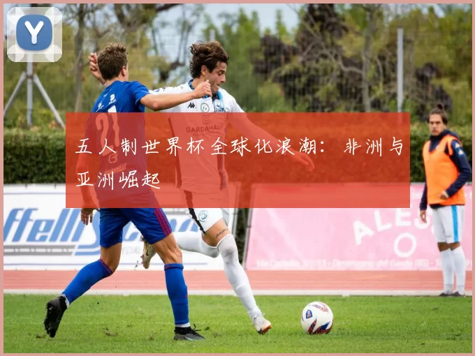五人制世界杯全球化浪潮：非洲与亚洲崛起
