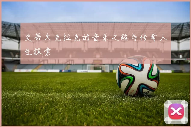 史蒂夫克拉克的音乐之路与传奇人生探索