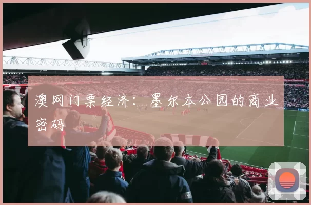 澳网门票经济：墨尔本公园的商业密码