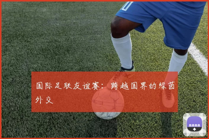 国际足联友谊赛：跨越国界的绿茵外交