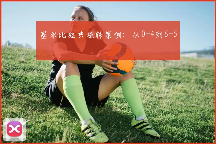 塞尔比经典逆转案例：从0-4到6-5