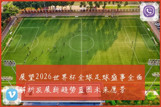 展望2026世界杯全球足球盛事全面解析发展新趋势蓝图未来愿景